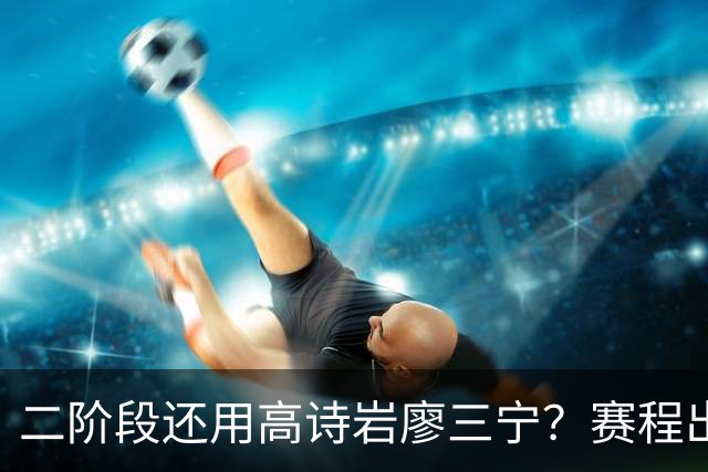 二阶段还用高诗岩廖三宁？赛程出炉很难打，赵睿周琦张镇麟该回来