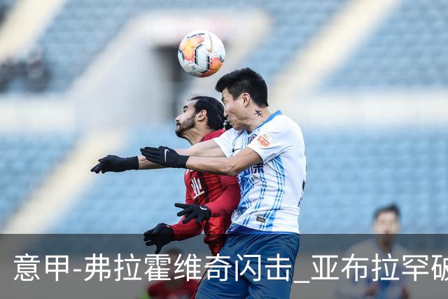 意甲-弗拉霍维奇闪击 亚布拉罕破门 尤文1-1罗马
